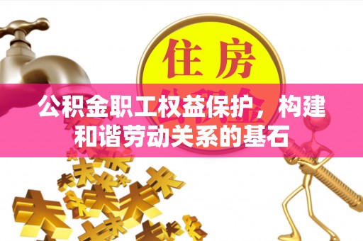 蒙阴公积金职工权益保护，构建和谐劳动关系的基石