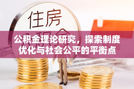 蒙阴公积金理论研究，探索制度优化与社会公平的平衡点