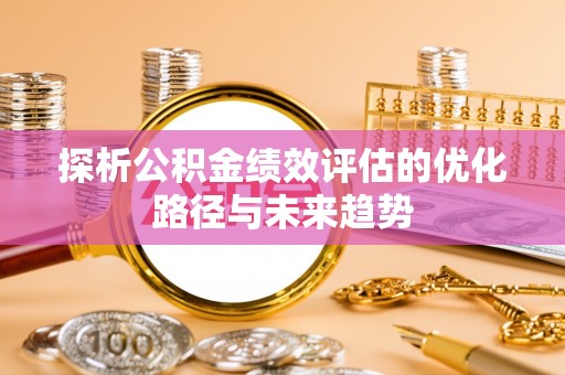 蒙阴探析公积金绩效评估的优化路径与未来趋势
