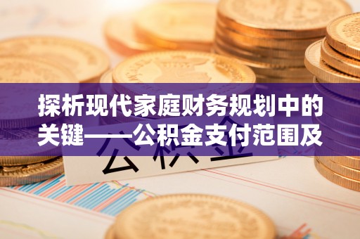 蒙阴探析现代家庭财务规划中的关键——公积金支付范围及其影响