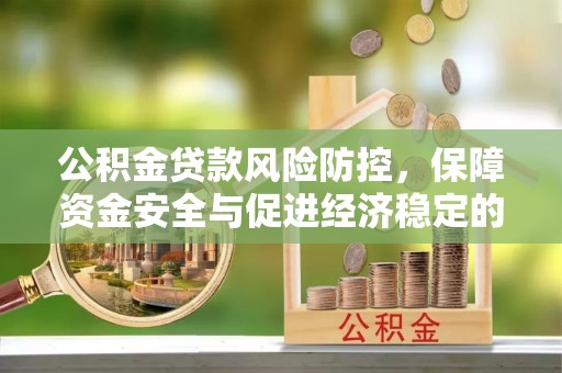 蒙阴公积金贷款风险防控，保障资金安全与促进经济稳定的关键策略