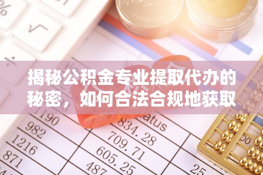 蒙阴揭秘公积金专业提取代办的秘密，如何合法合规地获取你的住房基金？