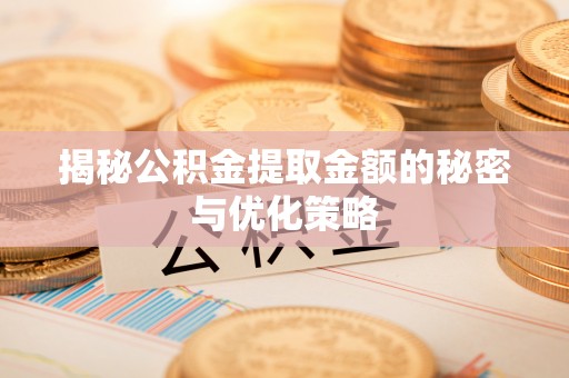 蒙阴揭秘公积金提取金额的秘密与优化策略