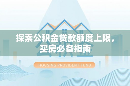蒙阴探索公积金贷款额度上限，买房必备指南