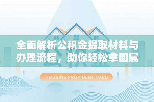 蒙阴全面解析公积金提取材料与办理流程，助你轻松拿回属于自己的钱