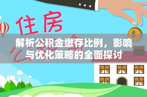 蒙阴解析公积金缴存比例，影响与优化策略的全面探讨