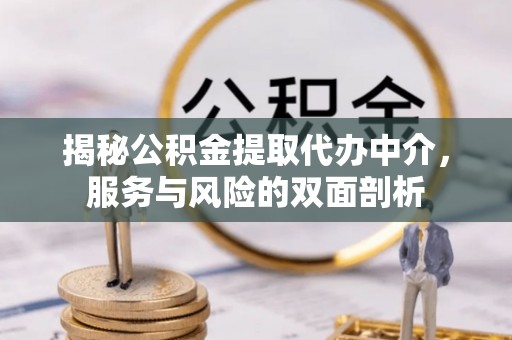 蒙阴揭秘公积金提取代办中介，服务与风险的双面剖析