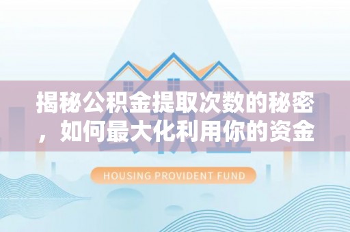 蒙阴揭秘公积金提取次数的秘密，如何最大化利用你的资金