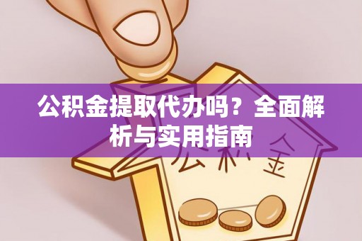 蒙阴公积金提取代办吗？全面解析与实用指南
