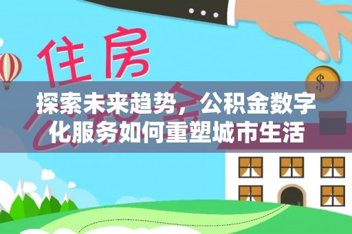 蒙阴探索未来趋势，公积金数字化服务如何重塑城市生活