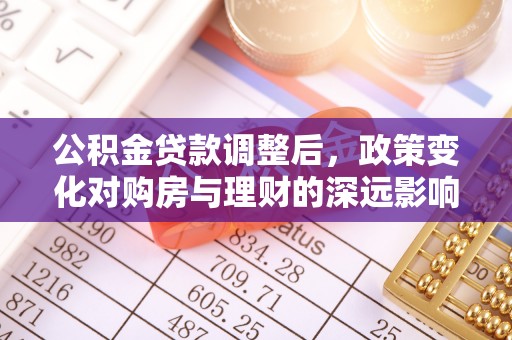 蒙阴公积金贷款调整后，政策变化对购房与理财的深远影响