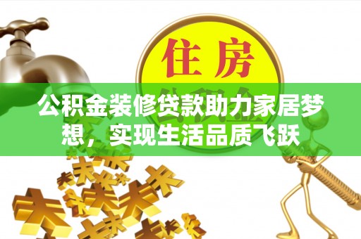 蒙阴公积金装修贷款助力家居梦想，实现生活品质飞跃
