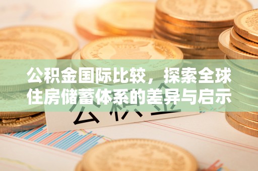 蒙阴公积金国际比较，探索全球住房储蓄体系的差异与启示