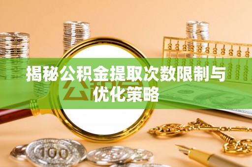 蒙阴揭秘公积金提取次数限制与优化策略