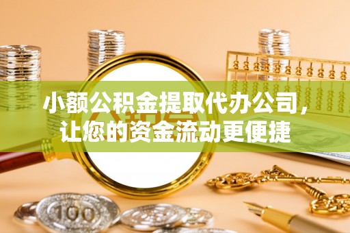 蒙阴小额公积金提取代办公司，让您的资金流动更便捷