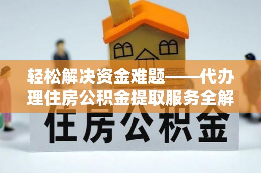 蒙阴轻松解决资金难题——代办理住房公积金提取服务全解析
