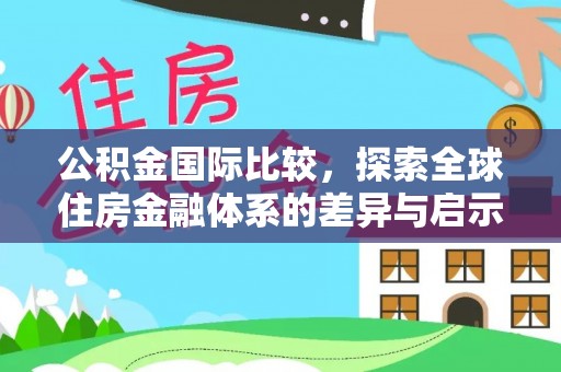 蒙阴公积金国际比较，探索全球住房金融体系的差异与启示