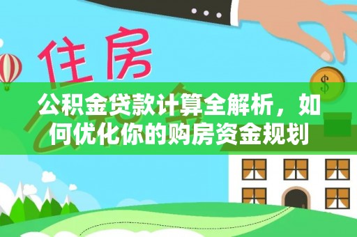 蒙阴公积金贷款计算全解析，如何优化你的购房资金规划