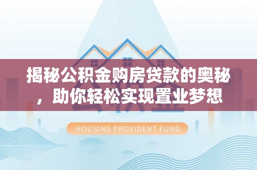 蒙阴揭秘公积金购房贷款的奥秘，助你轻松实现置业梦想