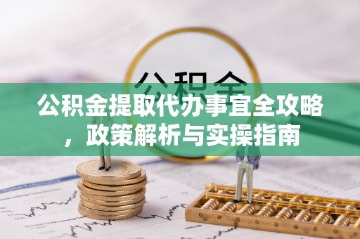 蒙阴公积金提取代办事宜全攻略，政策解析与实操指南
