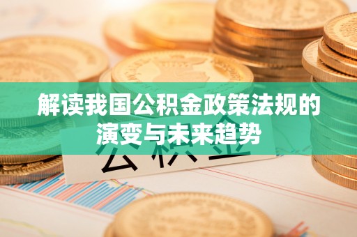 蒙阴解读我国公积金政策法规的演变与未来趋势