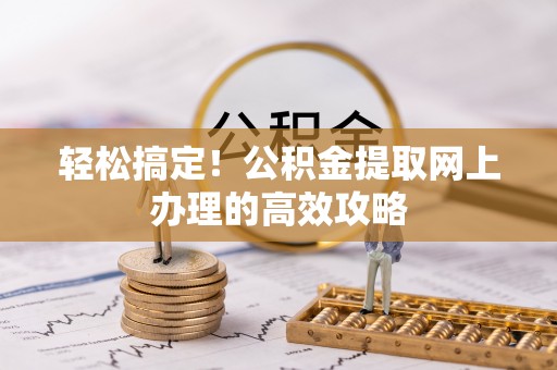 蒙阴轻松搞定！公积金提取网上办理的高效攻略