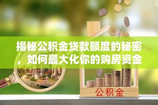 蒙阴揭秘公积金贷款额度的秘密，如何最大化你的购房资金