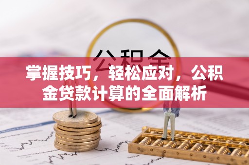 蒙阴掌握技巧，轻松应对，公积金贷款计算的全面解析