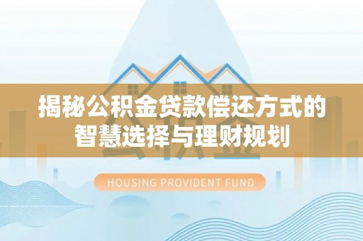 蒙阴揭秘公积金贷款偿还方式的智慧选择与理财规划