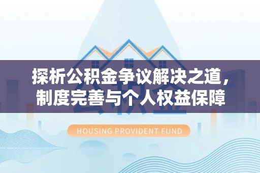 蒙阴探析公积金争议解决之道，制度完善与个人权益保障