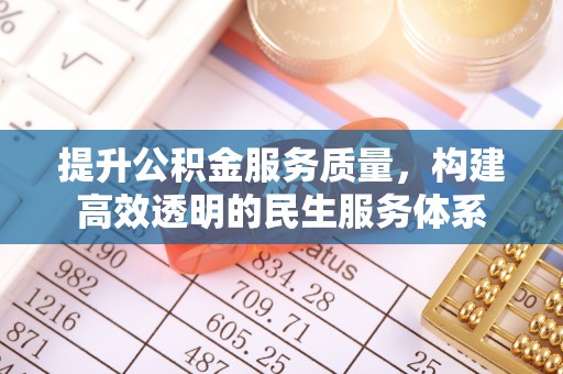 蒙阴提升公积金服务质量，构建高效透明的民生服务体系