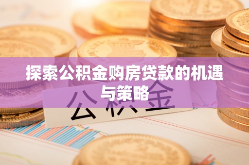 蒙阴探索公积金购房贷款的机遇与策略