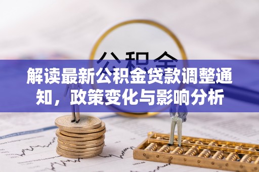 蒙阴解读最新公积金贷款调整通知，政策变化与影响分析