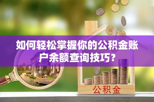 蒙阴如何轻松掌握你的公积金账户余额查询技巧？