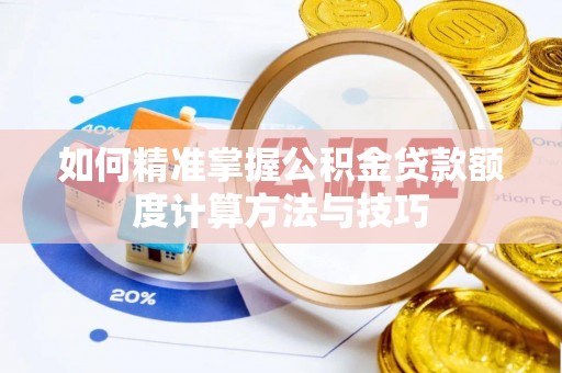 蒙阴如何精准掌握公积金贷款额度计算方法与技巧