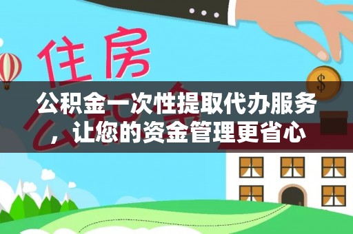 蒙阴公积金一次性提取代办服务，让您的资金管理更省心