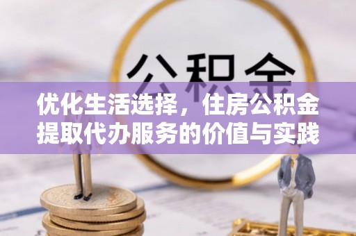 蒙阴优化生活选择，住房公积金提取代办服务的价值与实践