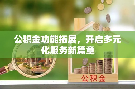 蒙阴公积金功能拓展，开启多元化服务新篇章