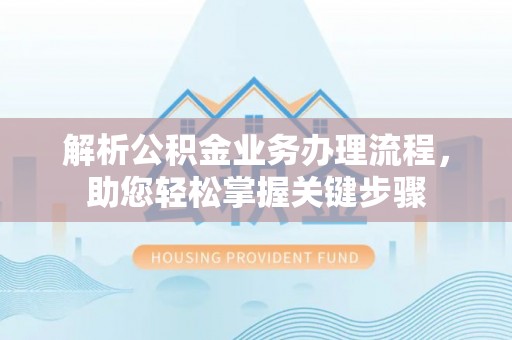 蒙阴解析公积金业务办理流程，助您轻松掌握关键步骤