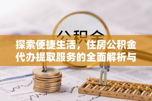 蒙阴探索便捷生活，住房公积金代办提取服务的全面解析与优势