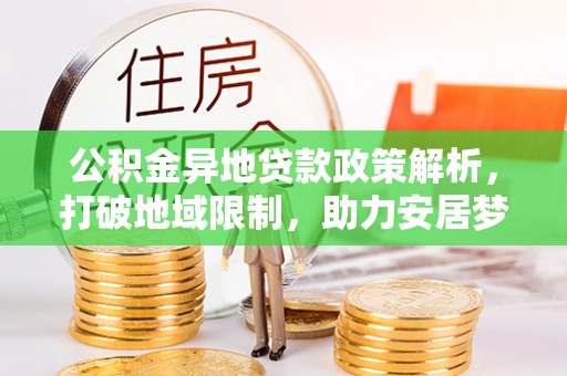 蒙阴公积金异地贷款政策解析，打破地域限制，助力安居梦想