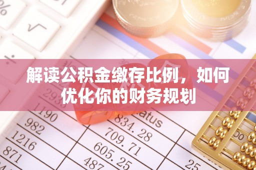 蒙阴解读公积金缴存比例，如何优化你的财务规划