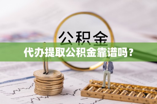 蒙阴代办提取公积金靠谱吗？