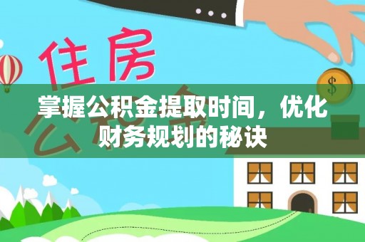 蒙阴掌握公积金提取时间，优化财务规划的秘诀