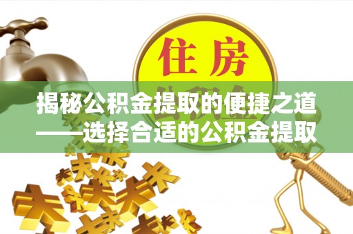 蒙阴揭秘公积金提取的便捷之道——选择合适的公积金提取代办单位