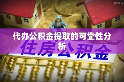 蒙阴代办公积金提取的可靠性分析