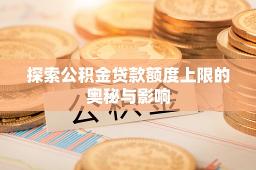 蒙阴探索公积金贷款额度上限的奥秘与影响