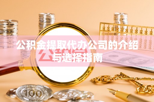 蒙阴公积金提取代办公司的介绍与选择指南
