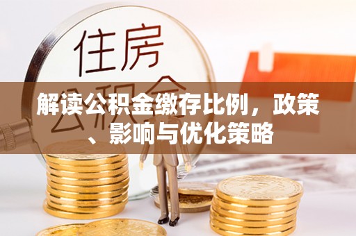 蒙阴解读公积金缴存比例，政策、影响与优化策略