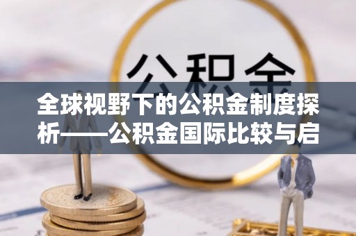 蒙阴全球视野下的公积金制度探析——公积金国际比较与启示